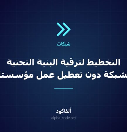 التخطيط لترقية البنية التحتية للشبكة دون تعطيل عمل مؤسستك
