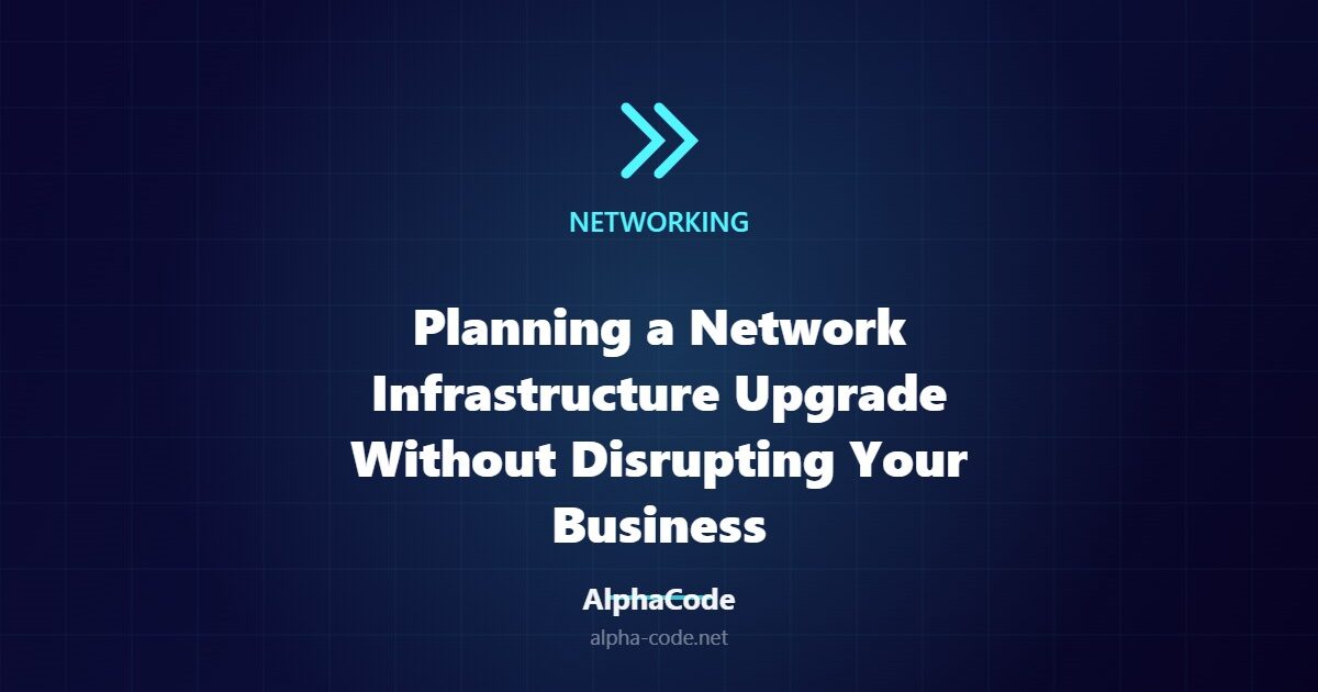 Planning a Network Infrastructure Upgrade Without Disrupting Your Business