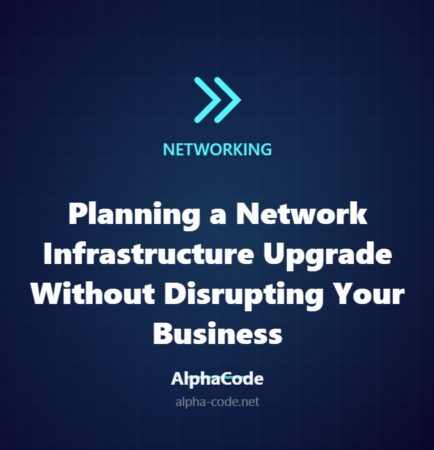 Planning a Network Infrastructure Upgrade Without Disrupting Your Business